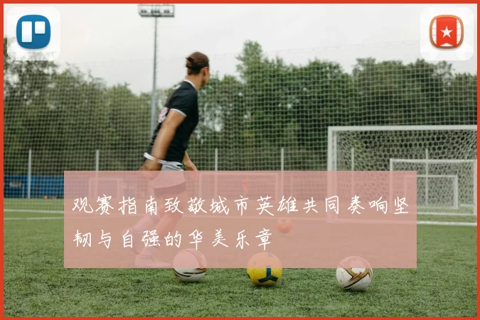 观赛指南致敬城市英雄共同奏响坚韧与自强的华美乐章
