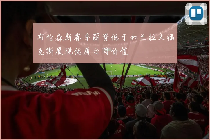 布伦森新赛季薪资低于加兰拉文福克斯展现优质合同价值