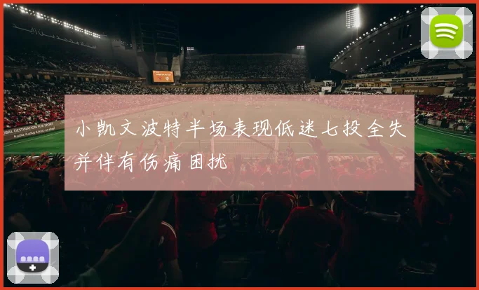 小凯文波特半场表现低迷七投全失并伴有伤痛困扰