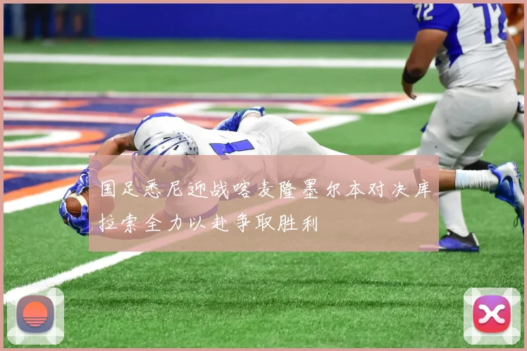 国足悉尼迎战喀麦隆墨尔本对决库拉索全力以赴争取胜利