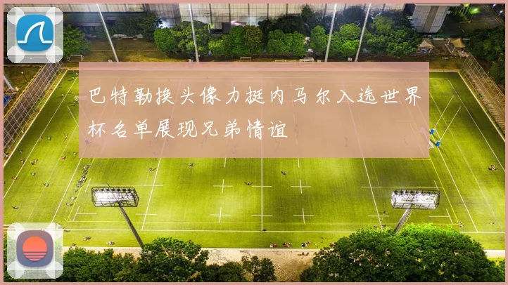 巴特勒换头像力挺内马尔入选世界杯名单展现兄弟情谊