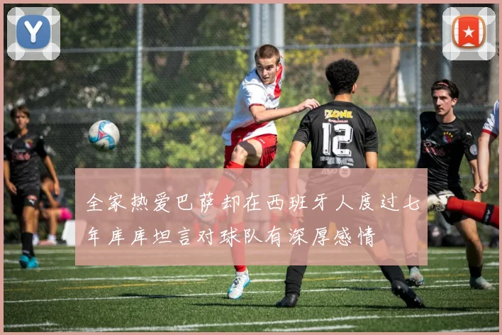 全家热爱巴萨却在西班牙人度过七年库库坦言对球队有深厚感情