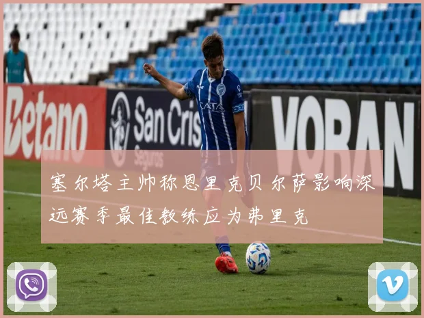 塞尔塔主帅称恩里克贝尔萨影响深远赛季最佳教练应为弗里克