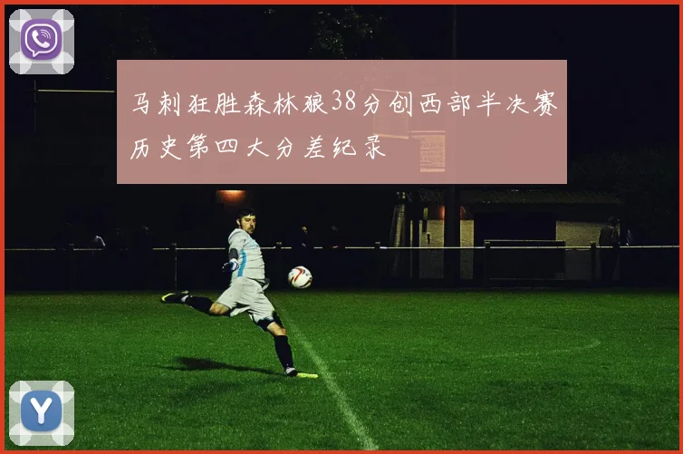 马刺狂胜森林狼38分创西部半决赛历史第四大分差纪录
