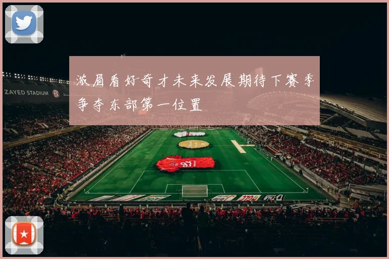 浓眉看好奇才未来发展期待下赛季争夺东部第一位置