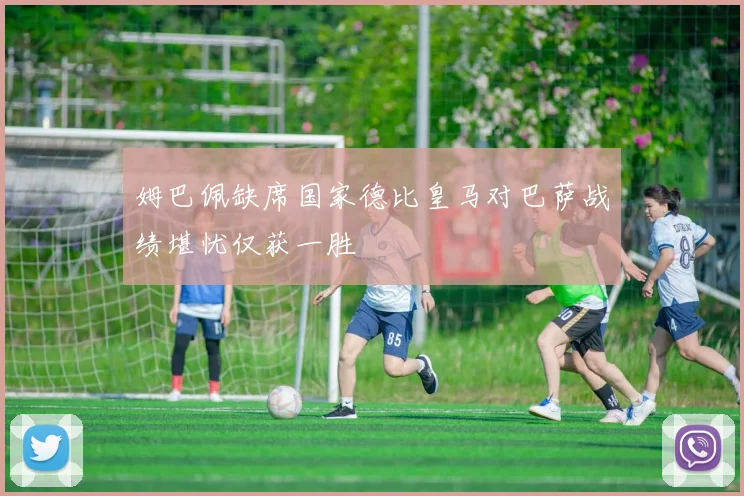 姆巴佩缺席国家德比皇马对巴萨战绩堪忧仅获一胜