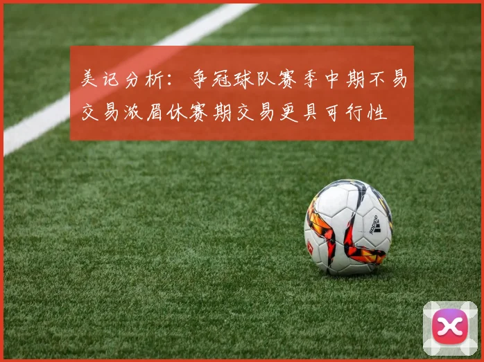 美记分析：争冠球队赛季中期不易交易浓眉休赛期交易更具可行性