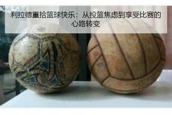 利拉德重拾篮球快乐：从投篮焦虑到享受比赛的心路转变